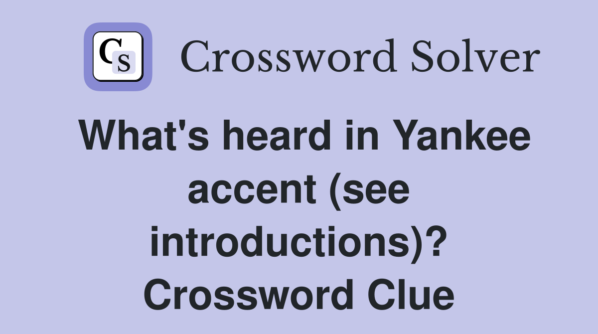 What's heard in Yankee accent (see introductions)? Crossword Clue